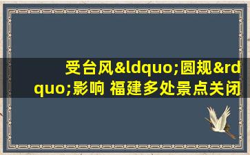 受台风“圆规”影响 福建多处景点关闭